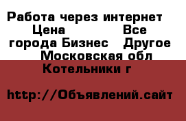 Работа через интернет › Цена ­ 20 000 - Все города Бизнес » Другое   . Московская обл.,Котельники г.